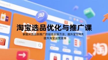 淘宝选品优化与推广课，掌握从选品到推广的全链路实操方法，提升淘宝运营效率——生财有道创业项目网-生财有道