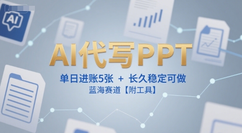 AI代写PPT，单日进账5张+，长久稳定可做，蓝海赛道【附工具】——生财有道创业项目网-生财有道