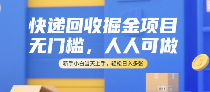快递回收掘金项目，无门槛，人人可做，新手小白当天上手，轻松日入多张【揭秘】——生财有道创业项目网-生财有道