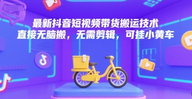 最新抖音短视频带货搬运技术，直接无脑搬，无需剪辑，可挂小黄车——生财有道创业项目网-生财有道