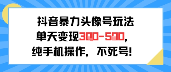 抖音暴力头像号玩法，单天变现3-5张纯手机操作，小白也能行——生财有道创业项目网-生财有道