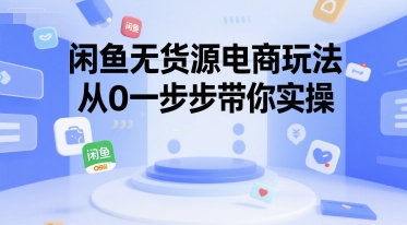 闲鱼无货源电商玩法，从0一步步带你实操——生财有道创业项目网-生财有道