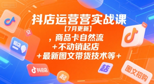 抖店运营实战课【7月更新】,商品卡自然流+不动销起店+最新图文带货技术等——生财有道创业项目网-生财有道