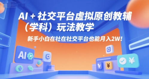 AI+小红书虚拟原创教辅（学科）玩法教学，新手小白在小红书也能月入2W——生财有道创业项目网-生财有道
