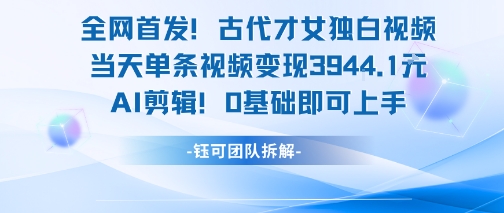 全网首发！古代才女独白视频，当天单条视频变现1k，AI剪辑0基础即可上手——生财有道创业项目网-生财有道