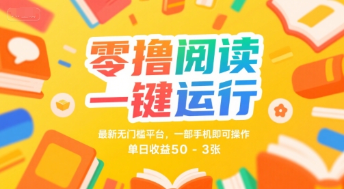 零撸阅读一键运行，最新无门槛平台， 一部手机即可操作，单日收益50-3张【揭秘】——生财有道创业项目网-生财有道