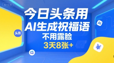 今日头条用AI生成祝福语，不用拍摄，不用露脸，3天8张+——生财有道创业项目网-生财有道