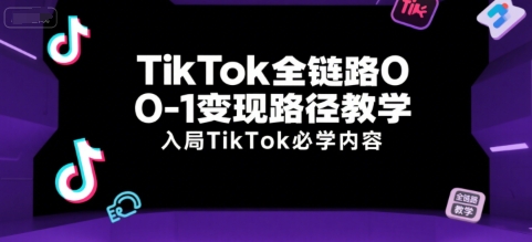 TikTok全链路0-1变现路径教学，入局TikTok必学内容——生财有道创业项目网-生财有道
