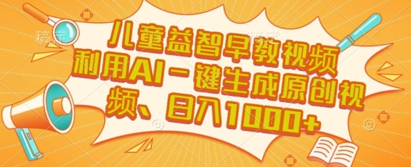 儿童益智早教视频，这个赛道挣翻了，利用AI一键生成原创视频，日入1k+【揭秘】——生财有道创业项目网-生财有道