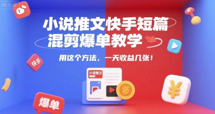 小说推文快手短篇混剪爆单教学，用这个方法，一天收益几张——生财有道创业项目网-生财有道