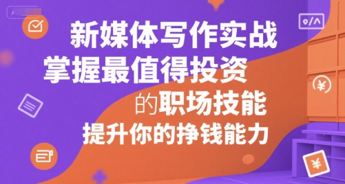 新媒体写作实战，学握最值得投资的职场技能，提升你的挣钱能力——生财有道创业项目网-生财有道
