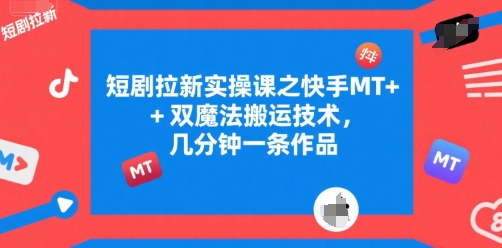 短剧拉新实操课之快手MT+双魔法搬运技术，几分钟一条作品——生财有道创业项目网-生财有道