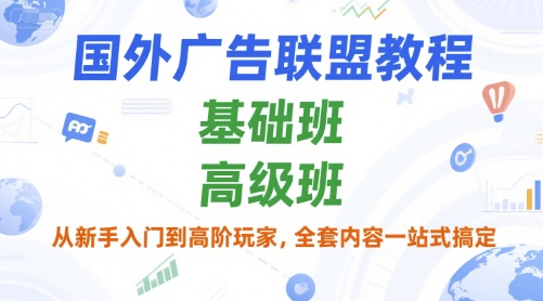 国外广告联盟教程，基础班和高级班，从新手入门到高阶玩家，全套内容一站式搞定——生财有道创业项目网-生财有道