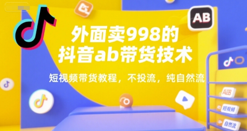 外面卖998的抖音ab带货技术，短视频带货教程，不投流，纯自然流——生财有道创业项目网-生财有道