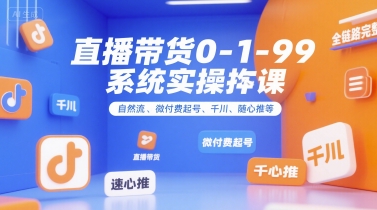 直播带货0~1~99系统实操课，自然流、微付费​起号、千川、随心推等，直播带货全链路完整逻辑——生财有道创业项目网-生财有道