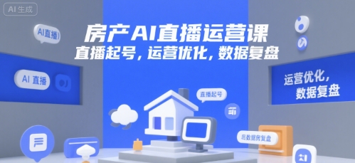 房产AI直播运营课，直播起号，运营优化，数据复盘——生财有道创业项目网-生财有道