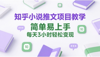 知乎小说推文项目教学，简单易上手，每天3小时轻松变现——生财有道创业项目网-生财有道