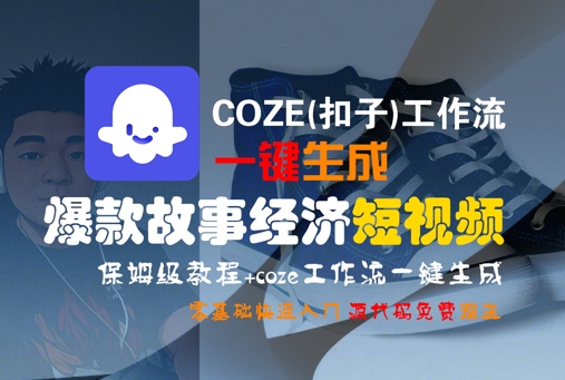 COZE(扣子)工作流一键生成爆款故事经济短视频，保姆级教程，零基础快速入门——生财有道创业项目网-生财有道