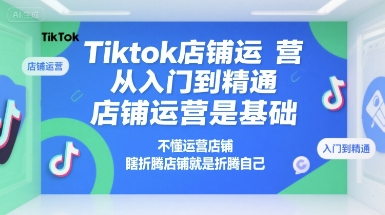 Tiktok店铺运营从入门到精通，店铺运营是基础，不懂运营店铺，瞎折腾店铺就是折腾自己——生财有道创业项目网-生财有道