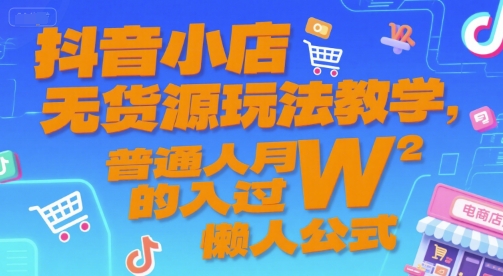 抖音小店无货源玩法教学，普通人月入过W的懒人公式——生财有道创业项目网-生财有道