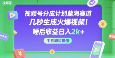 视频号分成计划蓝海赛道，几秒生成火爆视频，睡后收益日入2k+，手机即可操作【揭秘】——生财有道创业项目网-生财有道