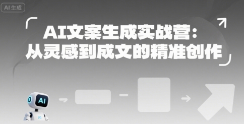 AI文案生成实战营：从灵感到成文的精准创作——生财有道创业项目网-生财有道