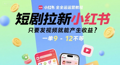 短剧拉新小红书全运营教程，只要发视频就能产生收益，一单9-12不等——生财有道创业项目网-生财有道