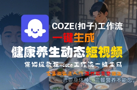 COZE(扣子)工作流一键生成健康养生动态短视频，保姆级教程，零基础快速入门——生财有道创业项目网-生财有道
