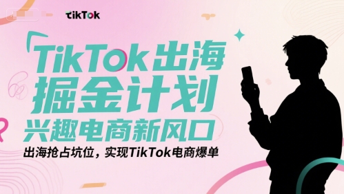 TikTok出海掘金计划，兴趣电商新风口，出海抢占坑位，实现TikTok电商爆单——生财有道创业项目网-生财有道
