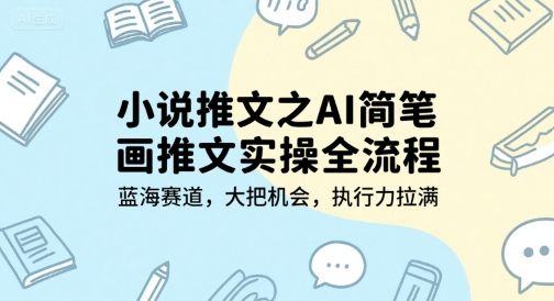 小说推文之AI简笔画推文实操全流程，蓝海赛道，大把机会，执行力拉满——生财有道创业项目网-生财有道