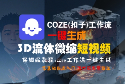 COZE(扣子)工作流一键生成3D流体微缩短视频，保姆级教程，零基础快速入门——生财有道创业项目网-生财有道