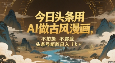 今日头条用AI做古风漫画，不拍摄，不露脸，头条号矩阵日入1k+——生财有道创业项目网-生财有道
