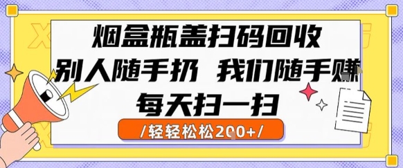 烟盒瓶盖扫码回收，别人随手扔 我们随手挣，闷声发大财，每天扫一扫，轻轻松松2张【揭秘】——生财有道创业项目网-生财有道