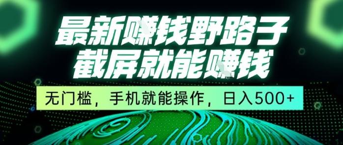 最新野路子截屏就能挣钱，无门槛，手机就能操作，日入5张【揭秘】——生财有道创业项目网-生财有道