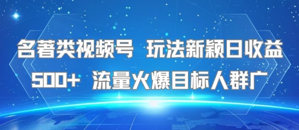 名著类视频号 玩法新颖日收益500+ 流量火爆目标人群广——生财有道创业项目网-生财有道