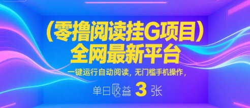 零撸阅读挂G项目，全网最新平台，一键运行自动阅读，无门槛手机操作，单日收益3张【揭秘】——生财有道创业项目网-生财有道