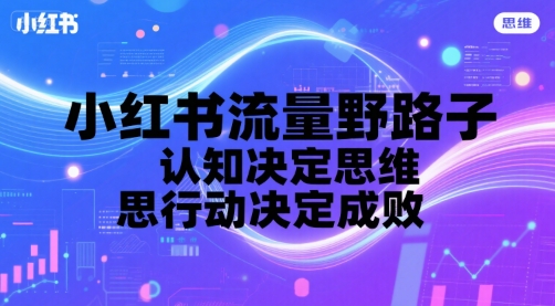 小红书流量野路子，认知决定思维，思维决定行动，行动决定成败——生财有道创业项目网-生财有道