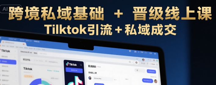 跨境私域基础+晋级线上课，Tilktok引流+私域成交——生财有道创业项目网-生财有道