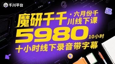 魔研千千·六月份千川线下课5980，十小时线下录音带字幕——生财有道创业项目网-生财有道