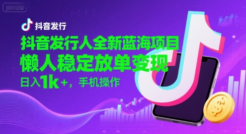 抖音发行人全新蓝海项目，懒人稳定放单变现,，日入1k+，手机操作【揭秘】——生财有道创业项目网-生财有道