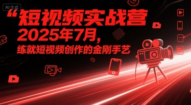 短视频实战营2025年7月，练就短视频创作的金刚手艺——生财有道创业项目网-生财有道