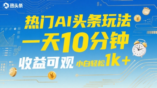 热门AI头条玩法，一天10分钟，收益可观，小白轻松日入1k+【揭秘】——生财有道创业项目网-生财有道