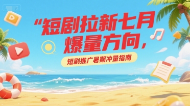 短剧拉新七月爆量方向，短剧推广暑期冲量指南——生财有道创业项目网-生财有道