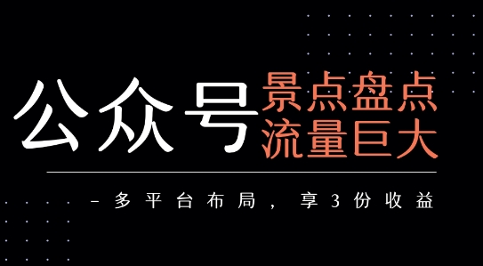 公众号流量主-景点盘点 流量巨大 多平台布局享3份收益——生财有道创业项目网-生财有道