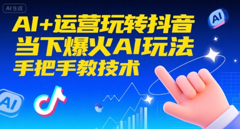 AI+运营玩转抖音，当下爆火AI玩法，手把手教技术——生财有道创业项目网-生财有道