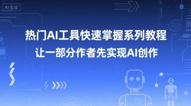 热门AI工具快速掌握系列教程，让一部分创作者先实现AI创作——生财有道创业项目网-生财有道