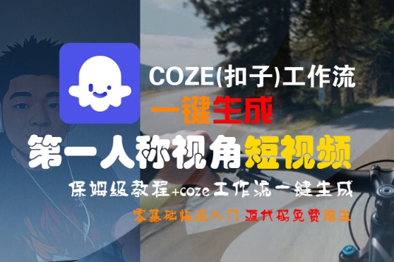 COZE(扣子)工作流一键生成第一人称视角短视频，保姆级教程，零基础快速入门——生财有道创业项目网-生财有道