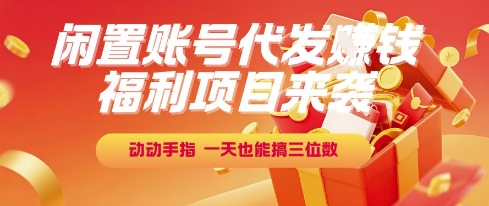 福利项目来袭，闲置账号代发挣钱，动动手指，一天也能搞三位数【揭秘】——生财有道创业项目网-生财有道