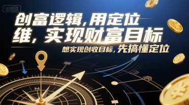 创富逻辑，用定位思维实现财富目标，想实现创收目标，先搞懂定位——生财有道创业项目网-生财有道