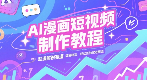 AI漫画短视频制作教程，动漫解说赛道，数据稳定且流量高，轻松签独家进精选——生财有道创业项目网-生财有道
